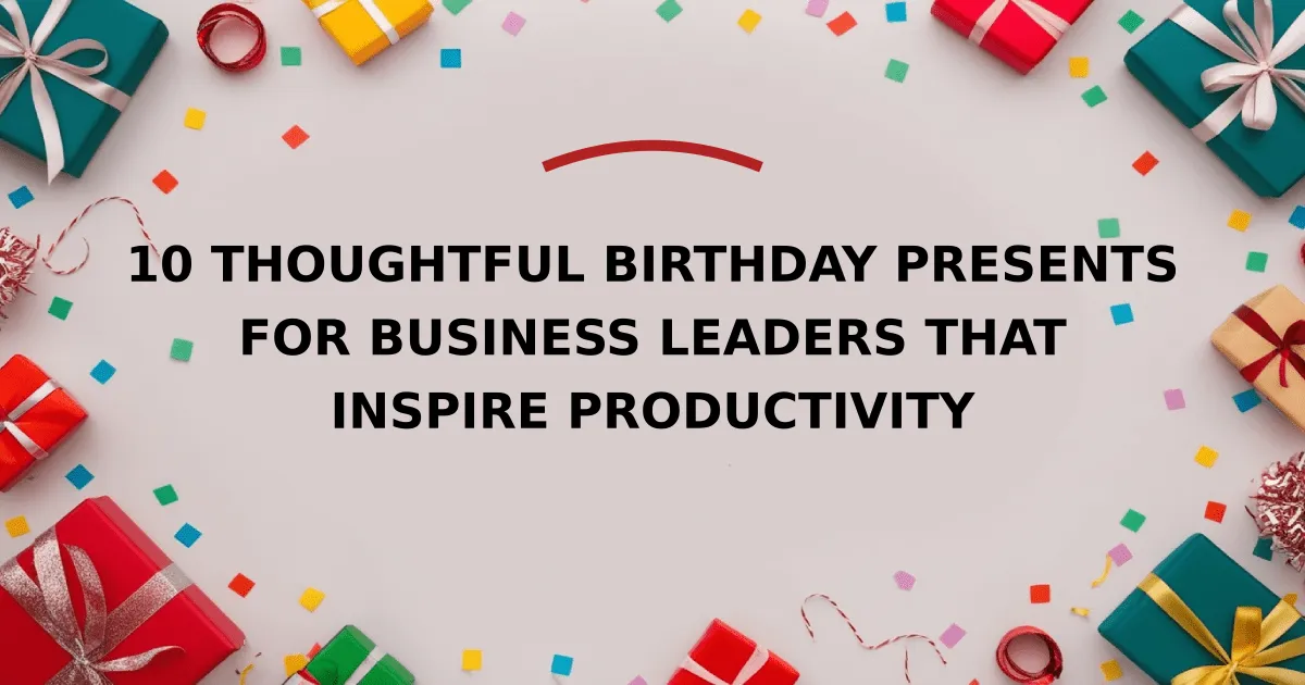 10 Thoughtful Birthday Presents for Business Leaders That Inspire Productivity